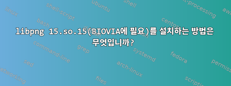 libpng 15.so.15(BIOVIA에 필요)를 설치하는 방법은 무엇입니까?