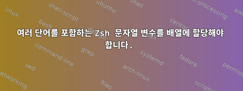 여러 단어를 포함하는 Zsh 문자열 변수를 배열에 할당해야 합니다.