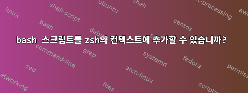 bash 스크립트를 zsh의 컨텍스트에 추가할 수 있습니까?