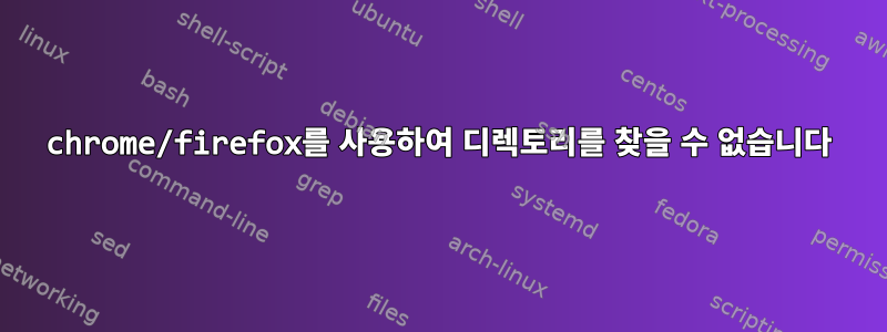 chrome/firefox를 사용하여 디렉토리를 찾을 수 없습니다