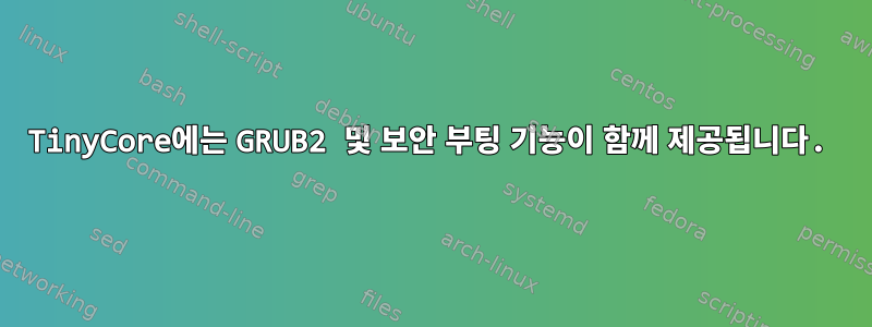 TinyCore에는 GRUB2 및 보안 부팅 기능이 함께 제공됩니다.