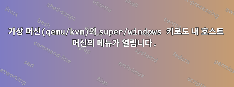 가상 머신(qemu/kvm)의 super/windows 키로도 내 호스트 머신의 메뉴가 열립니다.