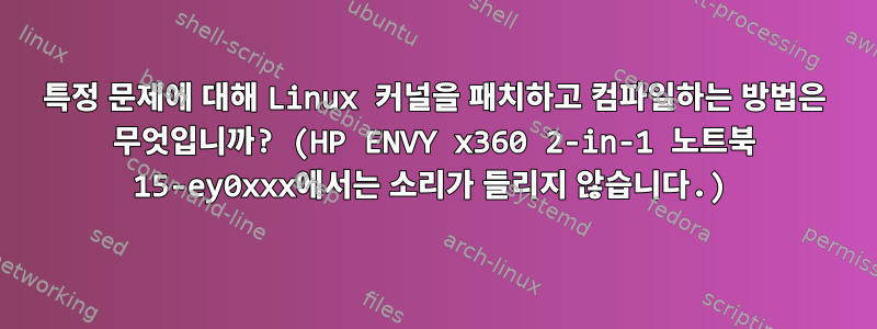 특정 문제에 대해 Linux 커널을 패치하고 컴파일하는 방법은 무엇입니까? (HP ENVY x360 2-in-1 노트북 15-ey0xxx에서는 소리가 들리지 않습니다.)