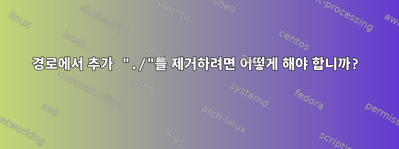 경로에서 추가 "./"를 제거하려면 어떻게 해야 합니까?