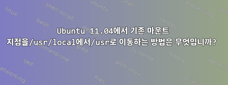 Ubuntu 11.04에서 기존 마운트 지점을/usr/local에서/usr로 이동하는 방법은 무엇입니까?