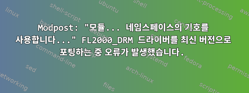 Modpost: "모듈... 네임스페이스의 기호를 사용합니다..." FL2000_DRM 드라이버를 최신 버전으로 포팅하는 중 오류가 발생했습니다.