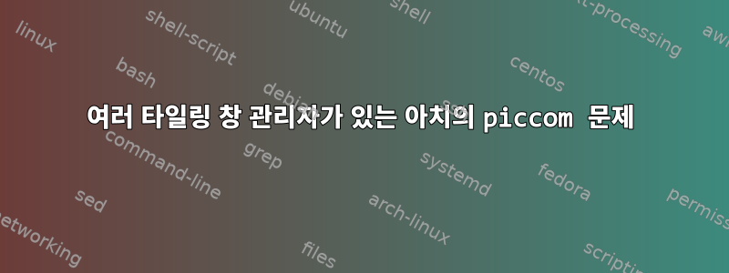 여러 타일링 창 관리자가 있는 아치의 piccom 문제