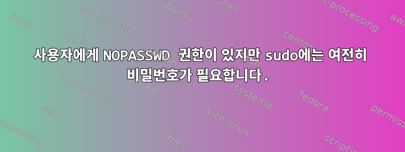 사용자에게 NOPASSWD 권한이 있지만 sudo에는 여전히 비밀번호가 필요합니다.