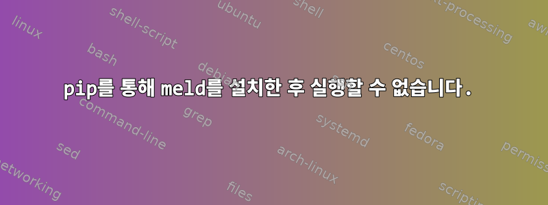 pip를 통해 meld를 설치한 후 실행할 수 없습니다.