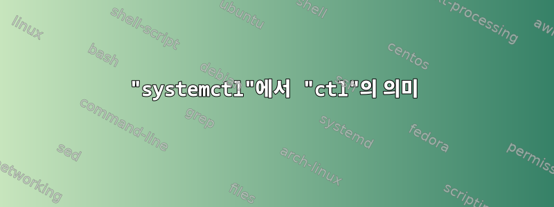 "systemctl"에서 "ctl"의 의미