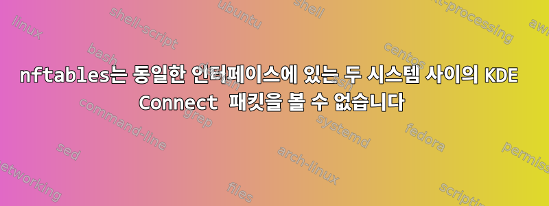 nftables는 동일한 인터페이스에 있는 두 시스템 사이의 KDE Connect 패킷을 볼 수 없습니다