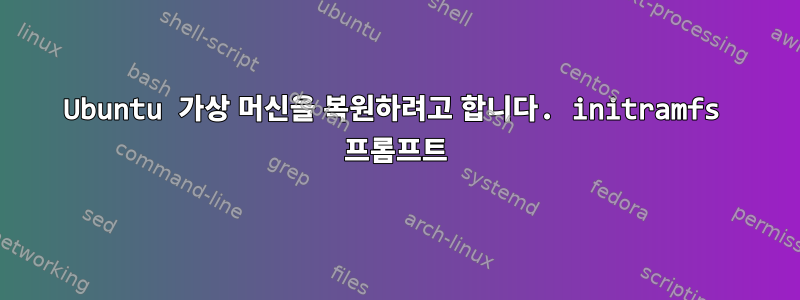 Ubuntu 가상 머신을 복원하려고 합니다. initramfs 프롬프트