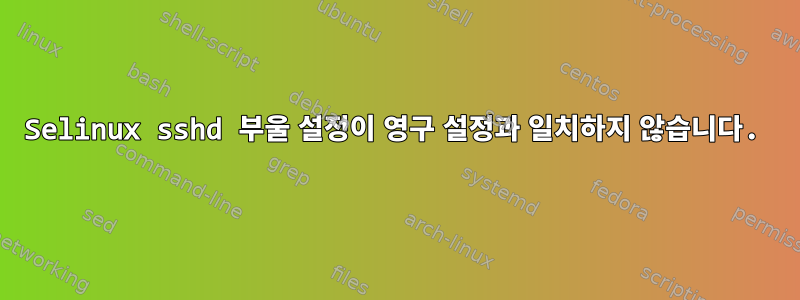 Selinux sshd 부울 설정이 영구 설정과 일치하지 않습니다.