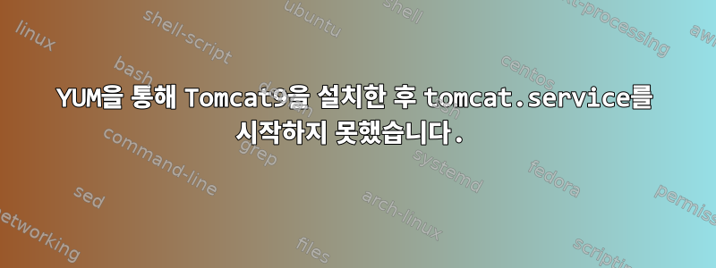 YUM을 통해 Tomcat9을 설치한 후 tomcat.service를 시작하지 못했습니다.