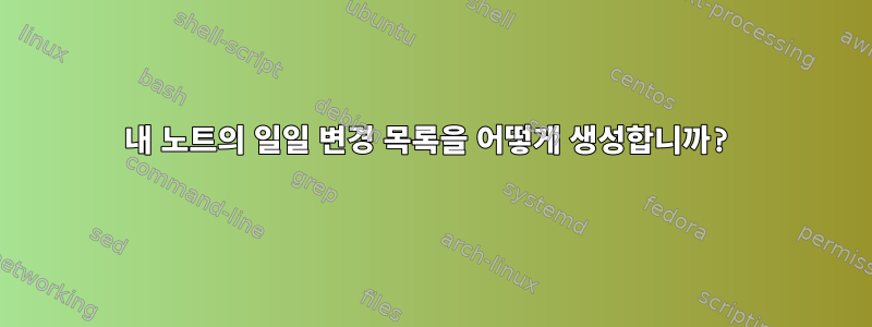 내 노트의 일일 변경 목록을 어떻게 생성합니까?