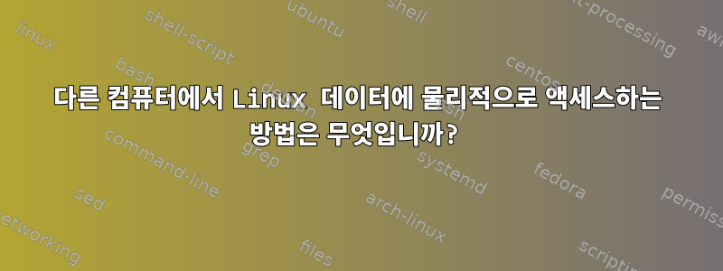 다른 컴퓨터에서 Linux 데이터에 물리적으로 액세스하는 방법은 무엇입니까?