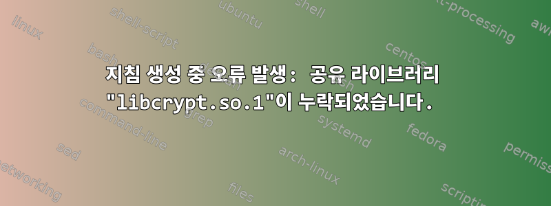 지침 생성 중 오류 발생: 공유 라이브러리 "libcrypt.so.1"이 누락되었습니다.