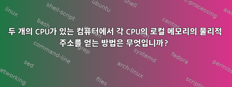 두 개의 CPU가 있는 컴퓨터에서 각 CPU의 로컬 메모리의 물리적 주소를 얻는 방법은 무엇입니까?