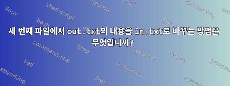 세 번째 파일에서 out.txt의 내용을 in.txt로 바꾸는 방법은 무엇입니까?