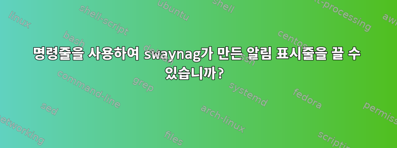 명령줄을 사용하여 swaynag가 만든 알림 표시줄을 끌 수 있습니까?