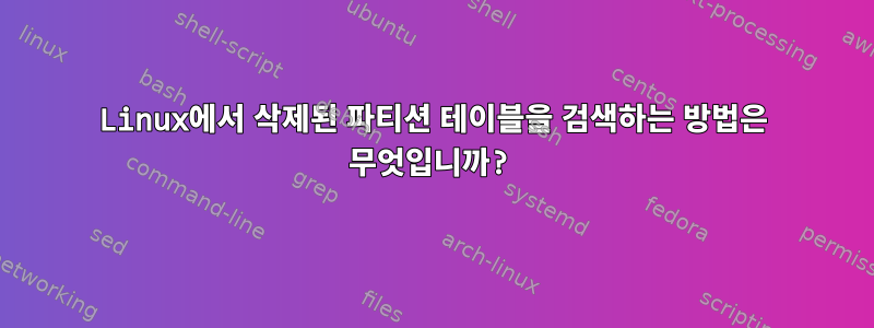 Linux에서 삭제된 파티션 테이블을 검색하는 방법은 무엇입니까?