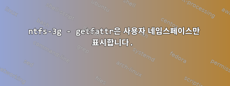 ntfs-3g - getfattr은 사용자 네임스페이스만 표시합니다.