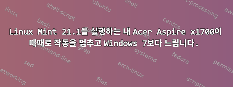 Linux Mint 21.1을 실행하는 내 Acer Aspire x1700이 때때로 작동을 멈추고 Windows 7보다 느립니다.