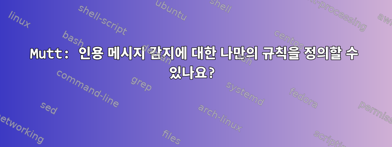 Mutt: 인용 메시지 감지에 대한 나만의 규칙을 정의할 수 있나요?