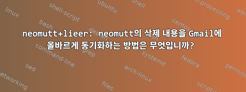 neomutt+lieer: neomutt의 삭제 내용을 Gmail에 올바르게 동기화하는 방법은 무엇입니까?