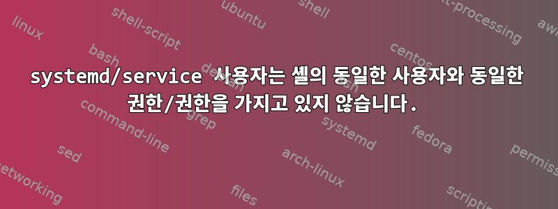 systemd/service 사용자는 셸의 동일한 사용자와 동일한 권한/권한을 가지고 있지 않습니다.