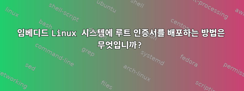 임베디드 Linux 시스템에 루트 인증서를 배포하는 방법은 무엇입니까?