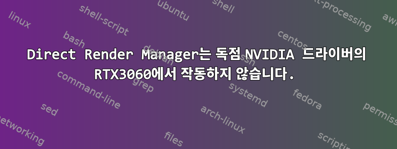 Direct Render Manager는 독점 NVIDIA 드라이버의 RTX3060에서 작동하지 않습니다.