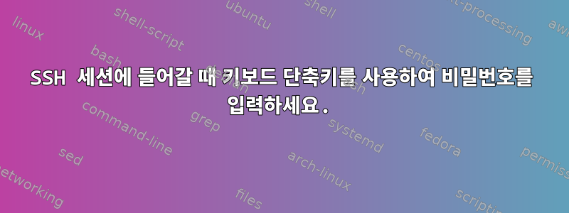 SSH 세션에 들어갈 때 키보드 단축키를 사용하여 비밀번호를 입력하세요.