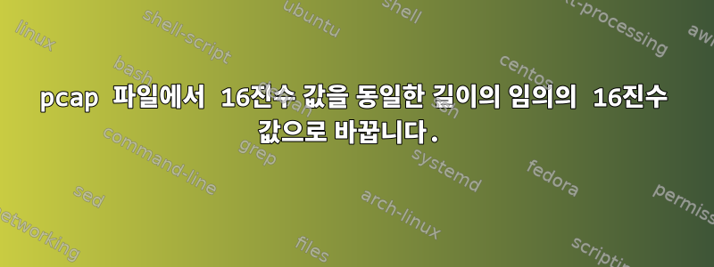 pcap 파일에서 16진수 값을 동일한 길이의 임의의 16진수 값으로 바꿉니다.