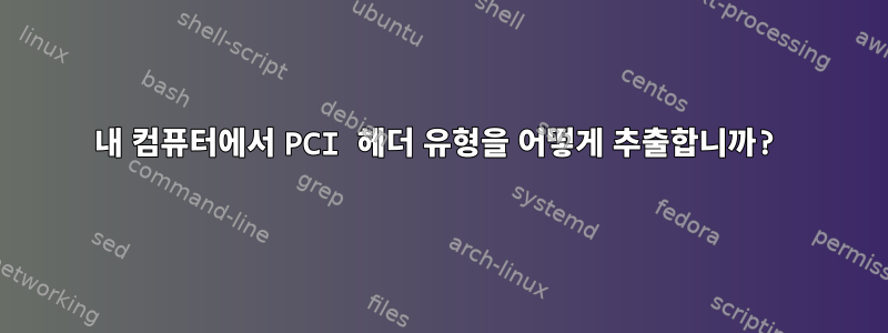 내 컴퓨터에서 PCI 헤더 유형을 어떻게 추출합니까?