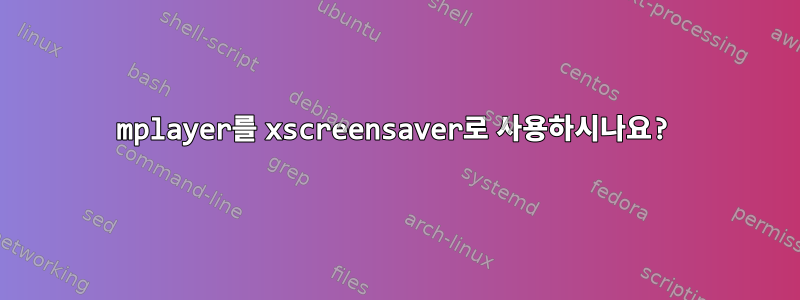 mplayer를 xscreensaver로 사용하시나요?