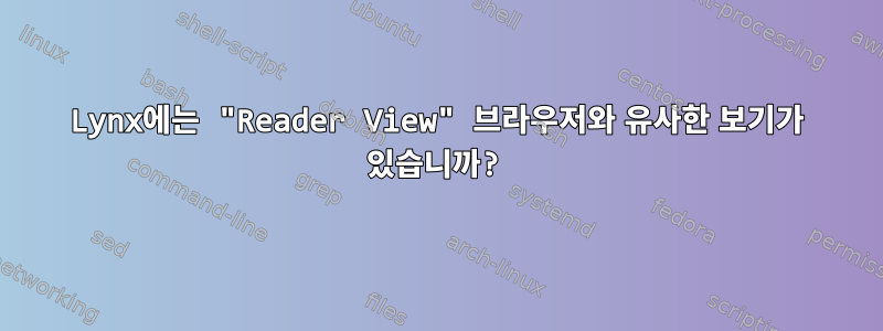 Lynx에는 "Reader View" 브라우저와 유사한 보기가 있습니까?