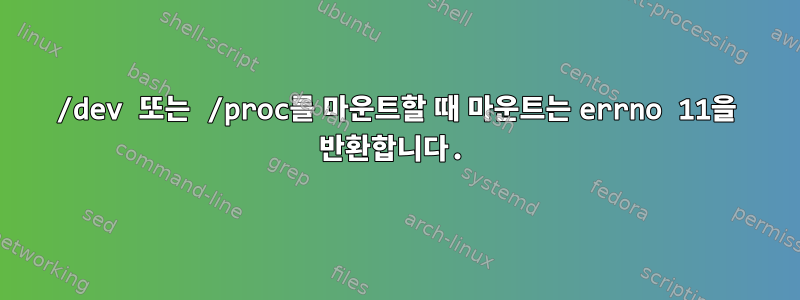 /dev 또는 /proc를 마운트할 때 마운트는 errno 11을 반환합니다.