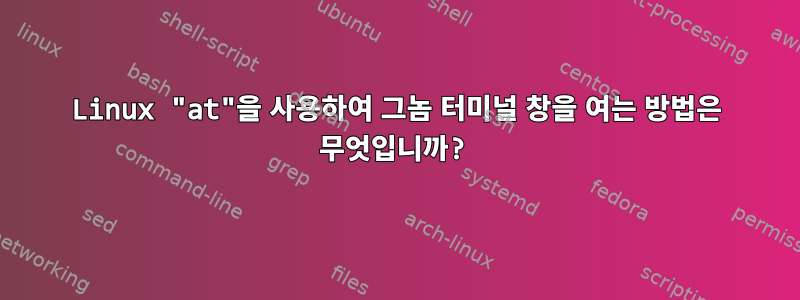 Linux "at"을 사용하여 그놈 터미널 창을 여는 방법은 무엇입니까?