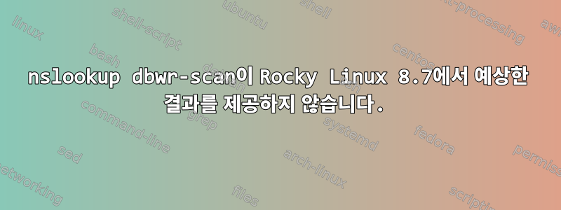 nslookup dbwr-scan이 Rocky Linux 8.7에서 예상한 결과를 제공하지 않습니다.