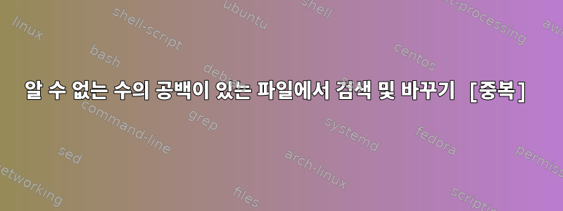 알 수 없는 수의 공백이 있는 파일에서 검색 및 바꾸기 [중복]