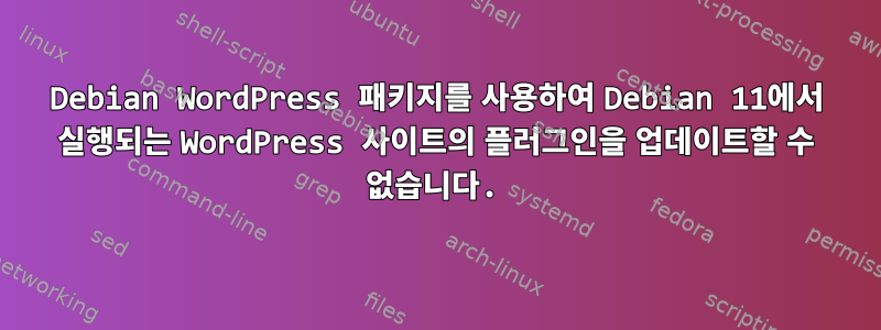 Debian WordPress 패키지를 사용하여 Debian 11에서 실행되는 WordPress 사이트의 플러그인을 업데이트할 수 없습니다.