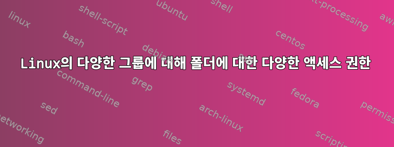 Linux의 다양한 그룹에 대해 폴더에 대한 다양한 액세스 권한