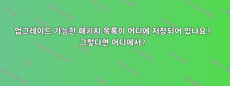 업그레이드 가능한 패키지 목록이 어디에 저장되어 있나요? 그렇다면 어디에서?