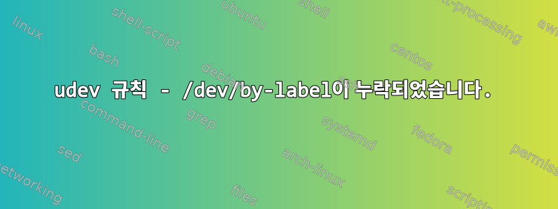 udev 규칙 - /dev/by-label이 누락되었습니다.