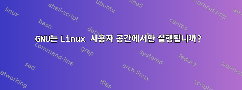 GNU는 Linux 사용자 공간에서만 실행됩니까?