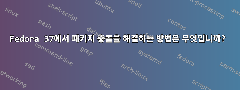 Fedora 37에서 패키지 충돌을 해결하는 방법은 무엇입니까?