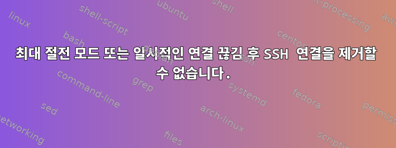 최대 절전 모드 또는 일시적인 연결 끊김 후 SSH 연결을 제거할 수 없습니다.