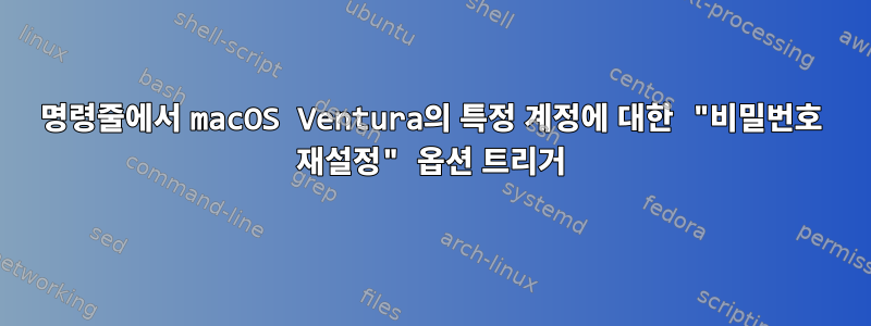 명령줄에서 macOS Ventura의 특정 계정에 대한 "비밀번호 재설정" 옵션 트리거