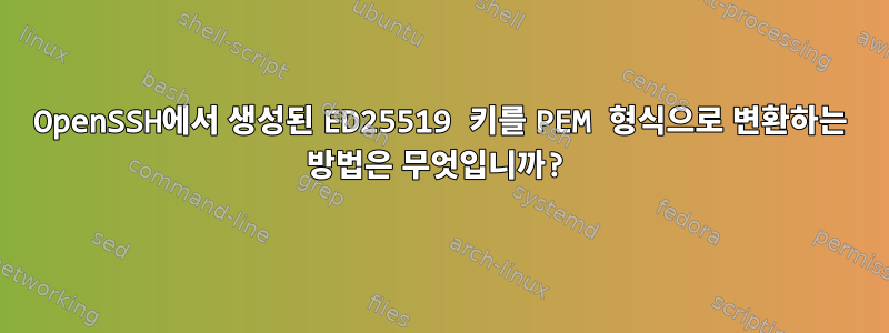 OpenSSH에서 생성된 ED25519 키를 PEM 형식으로 변환하는 방법은 무엇입니까?